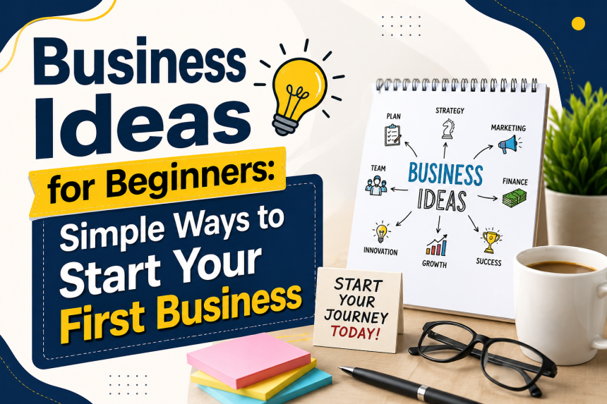 Business Ideas for Beginners: Simple Ways to Start Your First Business